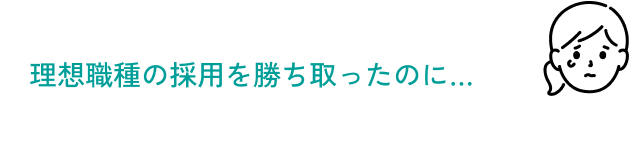 せっかく理想職種の採用を勝ち取ったのに…